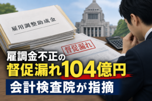 雇調金不正の督促漏れ104億円 会計検査院が指摘