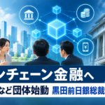 オンチェーン金融へ銀行など団体始動 黒田前日銀総裁も参画