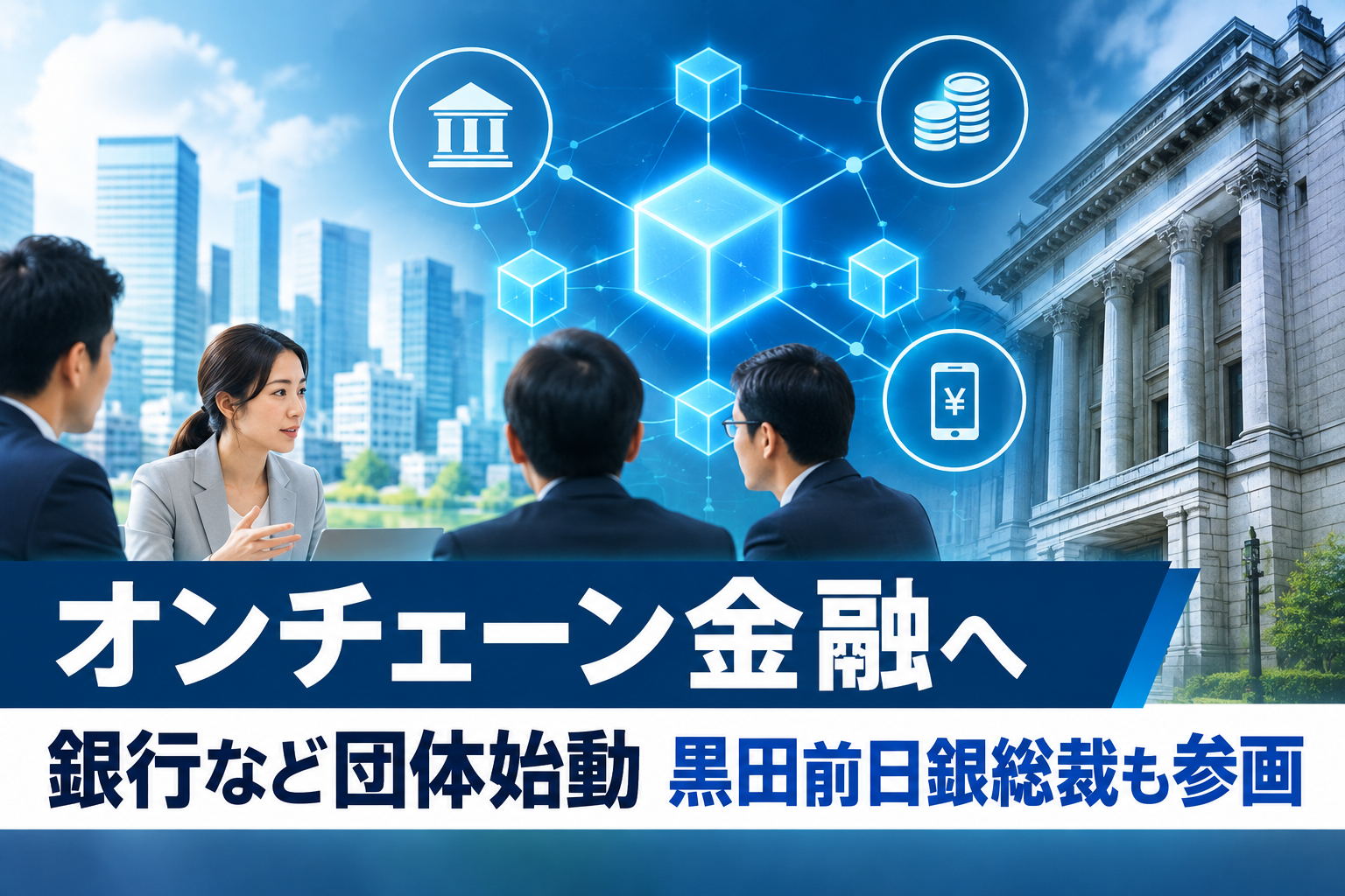 オンチェーン金融へ銀行など団体始動 黒田前日銀総裁も参画